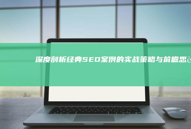 深度剖析：经典SEO案例的实战策略与前瞻思考